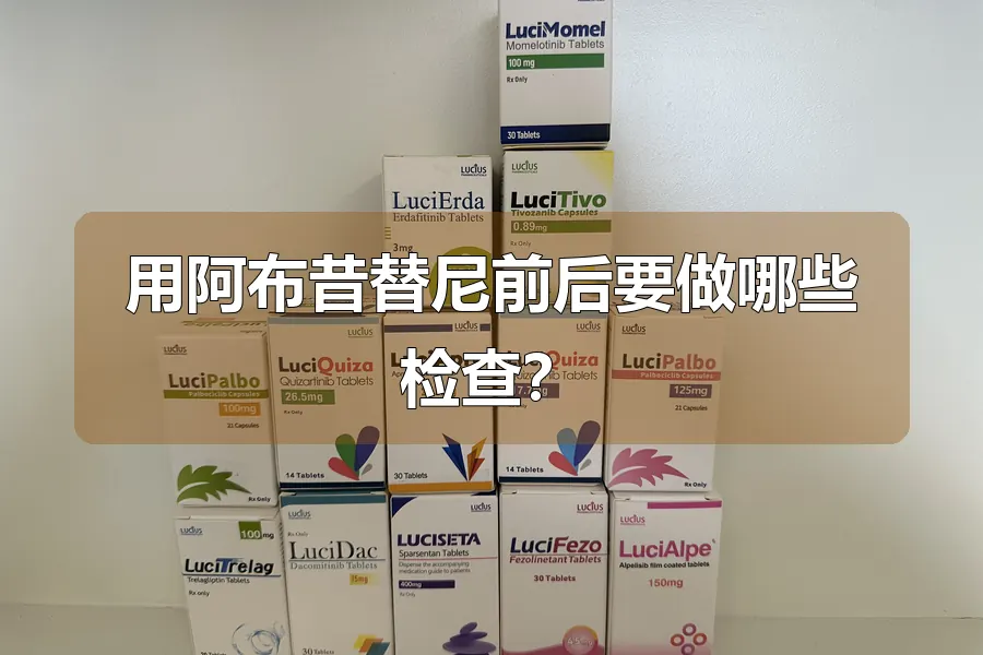 用阿布昔替尼前后要做哪些检查？